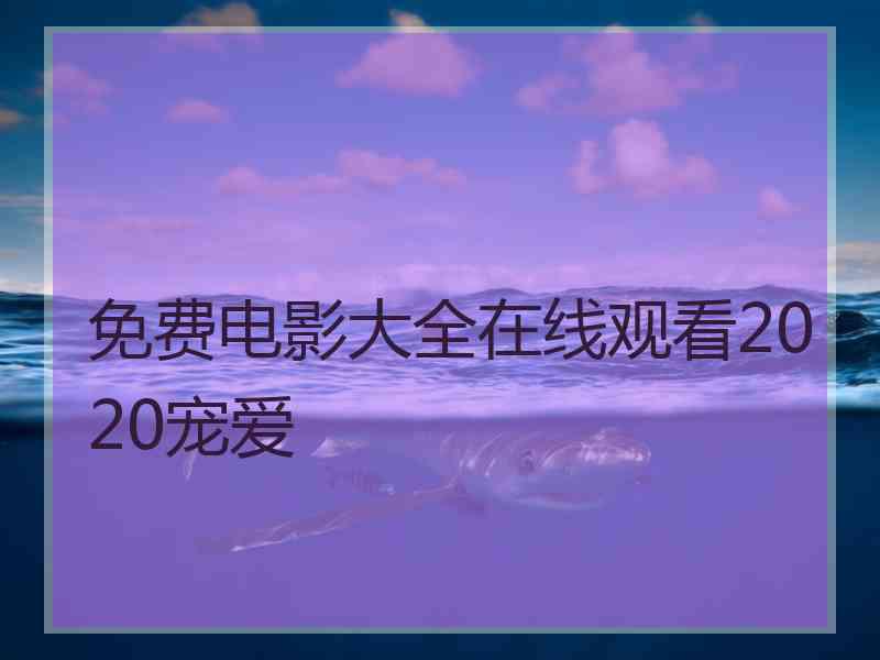 免费电影大全在线观看2020宠爱