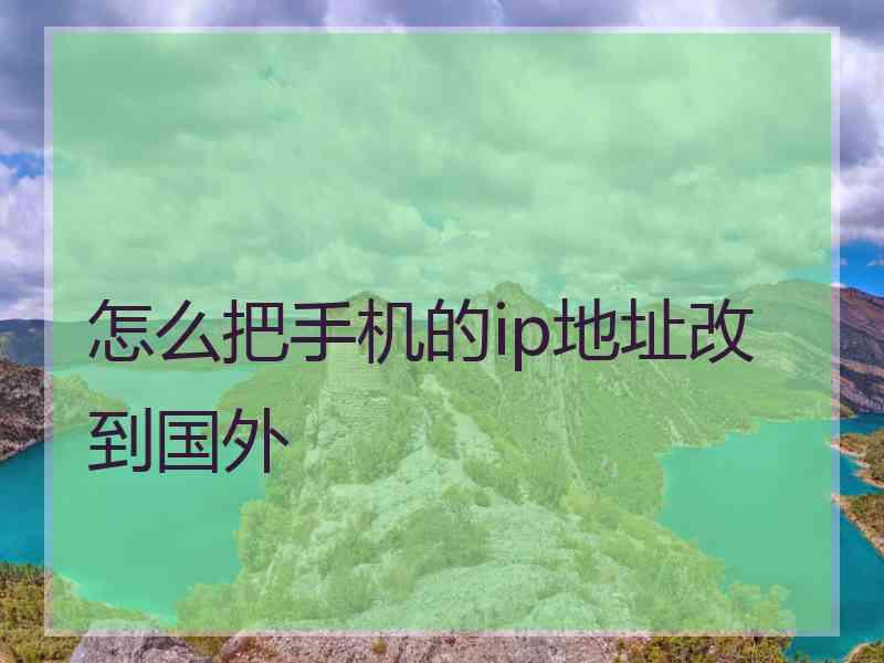 怎么把手机的ip地址改到国外