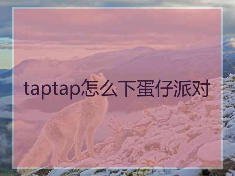 taptap怎么下蛋仔派对