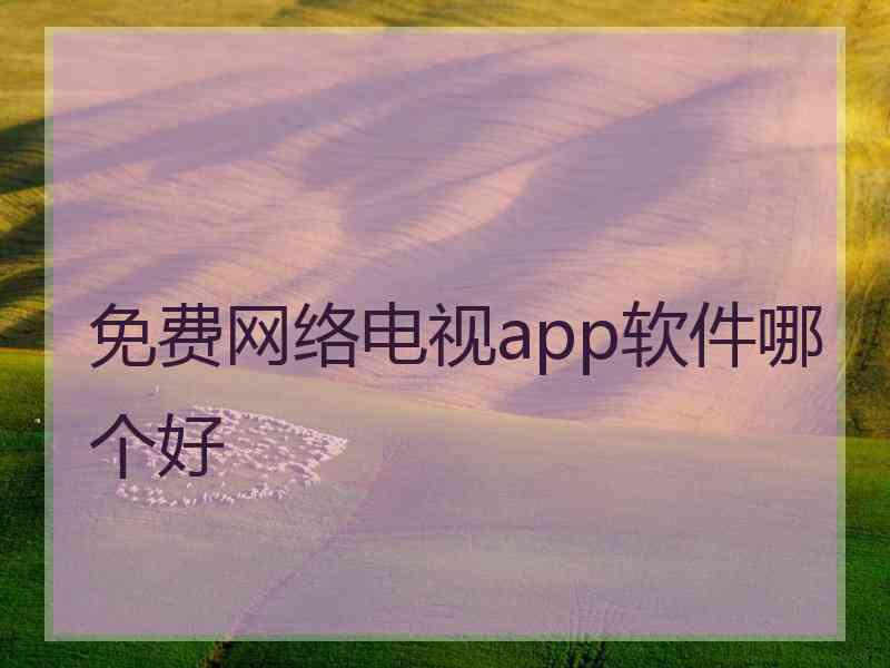 免费网络电视app软件哪个好