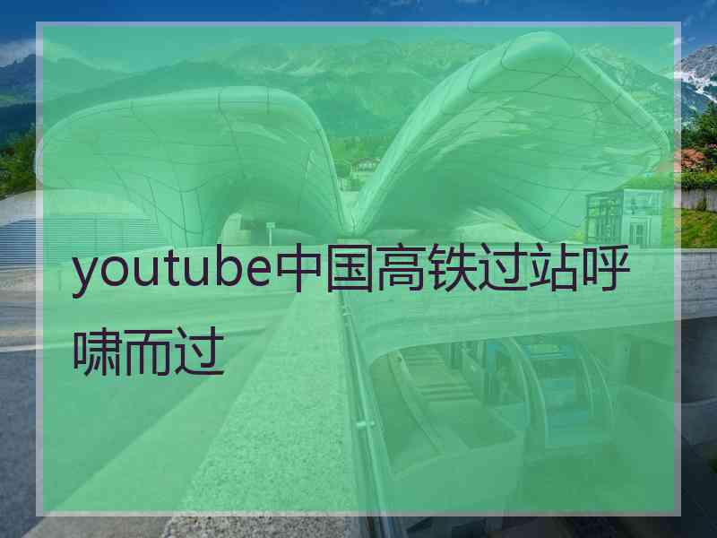 youtube中国高铁过站呼啸而过