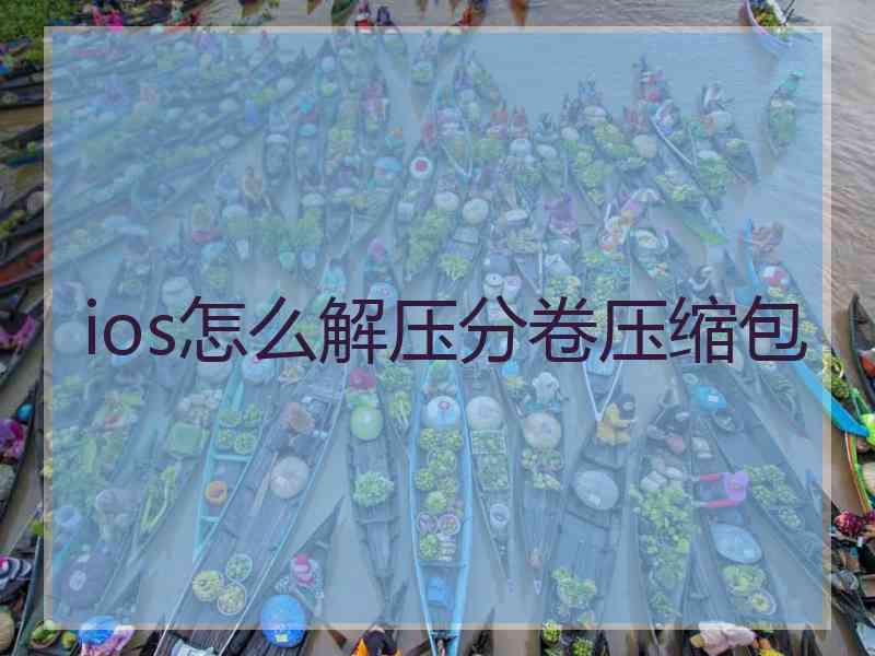 ios怎么解压分卷压缩包