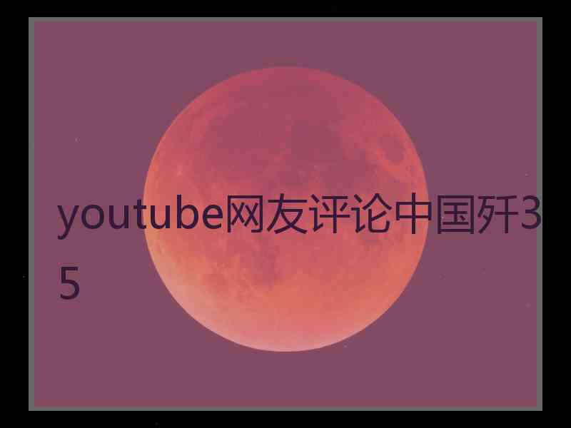 youtube网友评论中国歼35