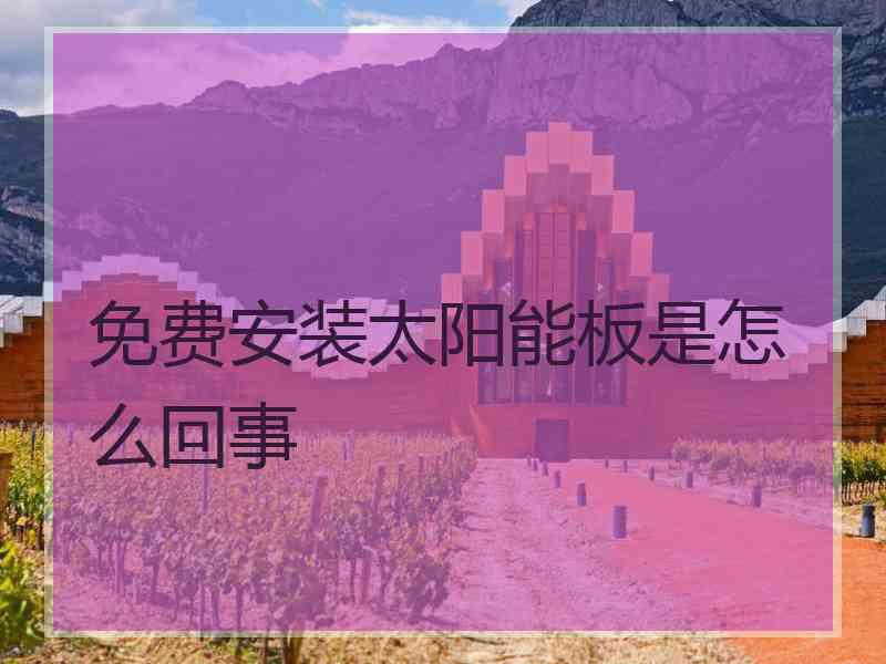 免费安装太阳能板是怎么回事