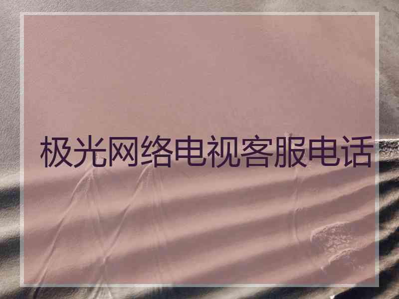 极光网络电视客服电话