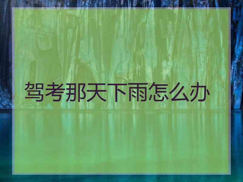 驾考那天下雨怎么办