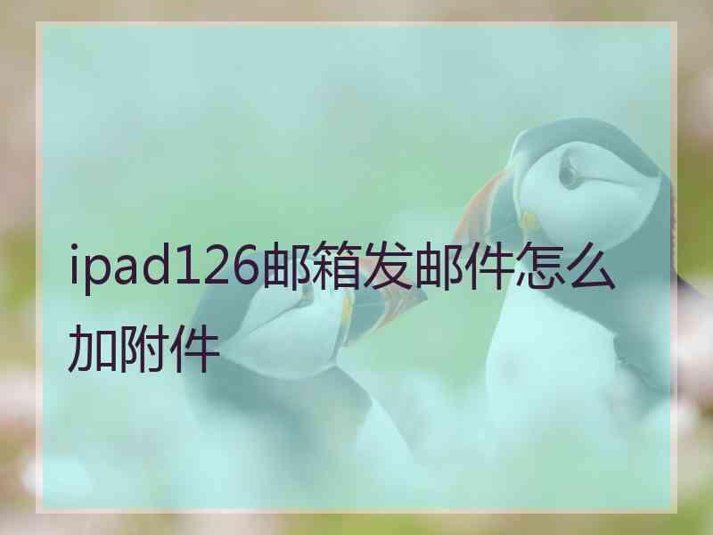 ipad126邮箱发邮件怎么加附件