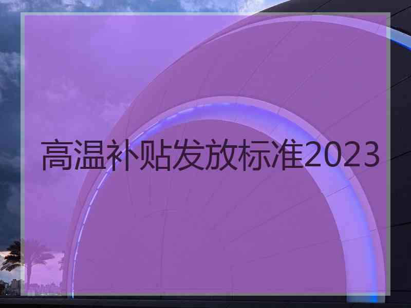 高温补贴发放标准2023