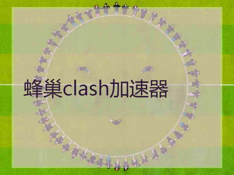 蜂巢clash加速器