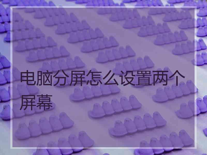 电脑分屏怎么设置两个屏幕