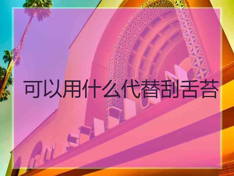 可以用什么代替刮舌苔