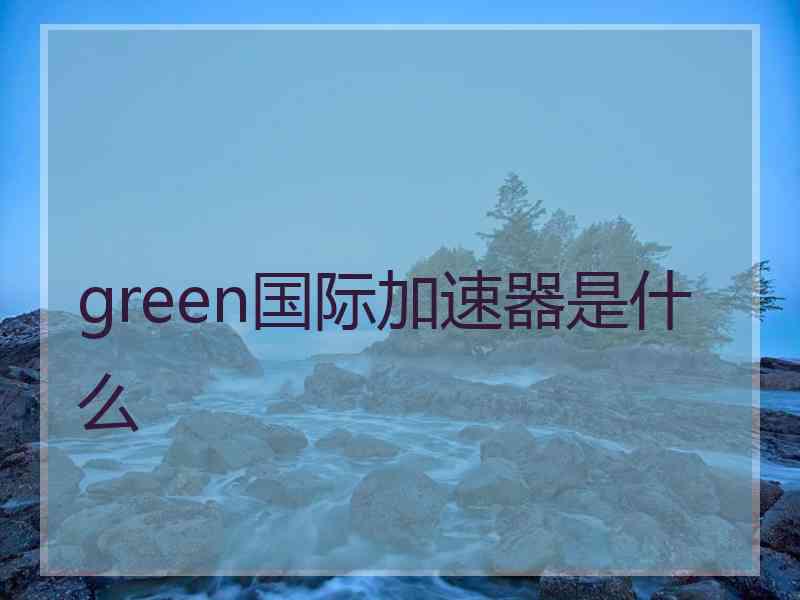 green国际加速器是什么