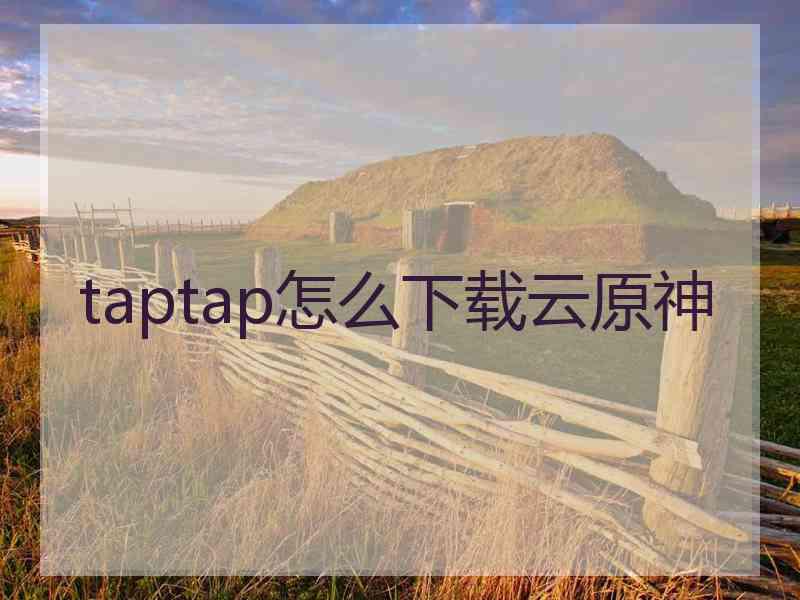 taptap怎么下载云原神