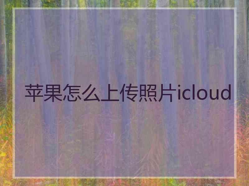 苹果怎么上传照片icloud