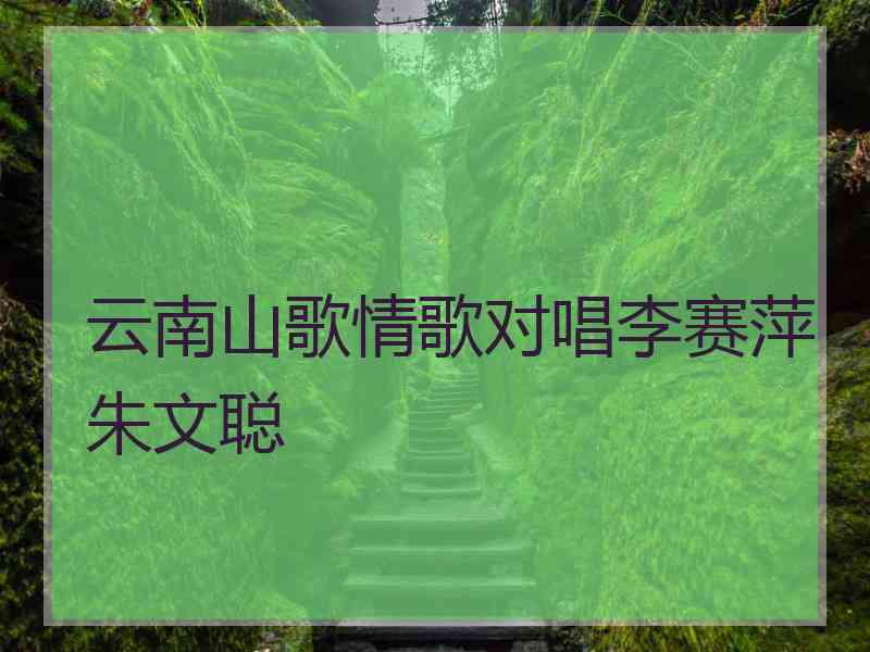 云南山歌情歌对唱李赛萍朱文聪