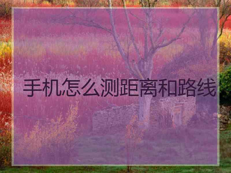 手机怎么测距离和路线