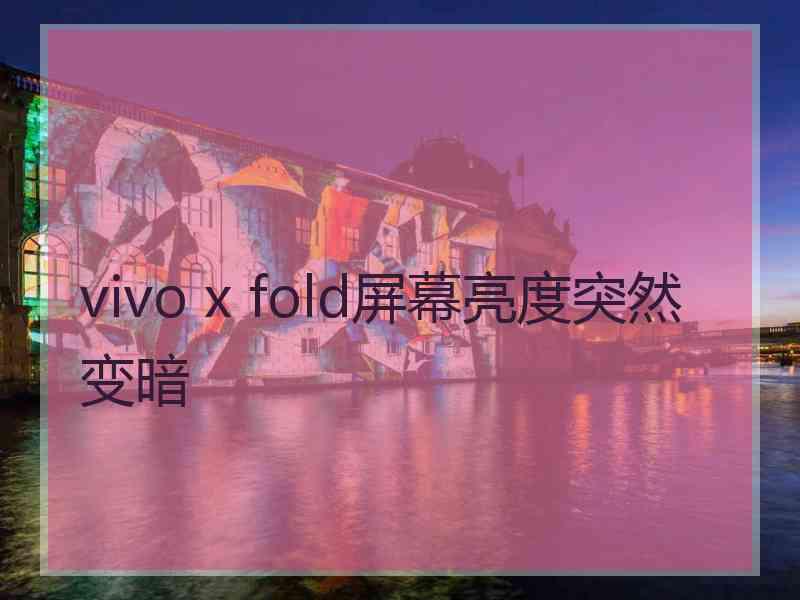 vivo x fold屏幕亮度突然变暗