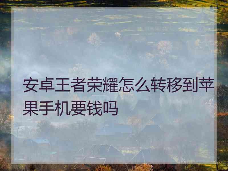 安卓王者荣耀怎么转移到苹果手机要钱吗