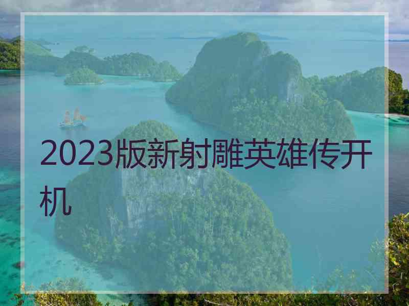 2023版新射雕英雄传开机