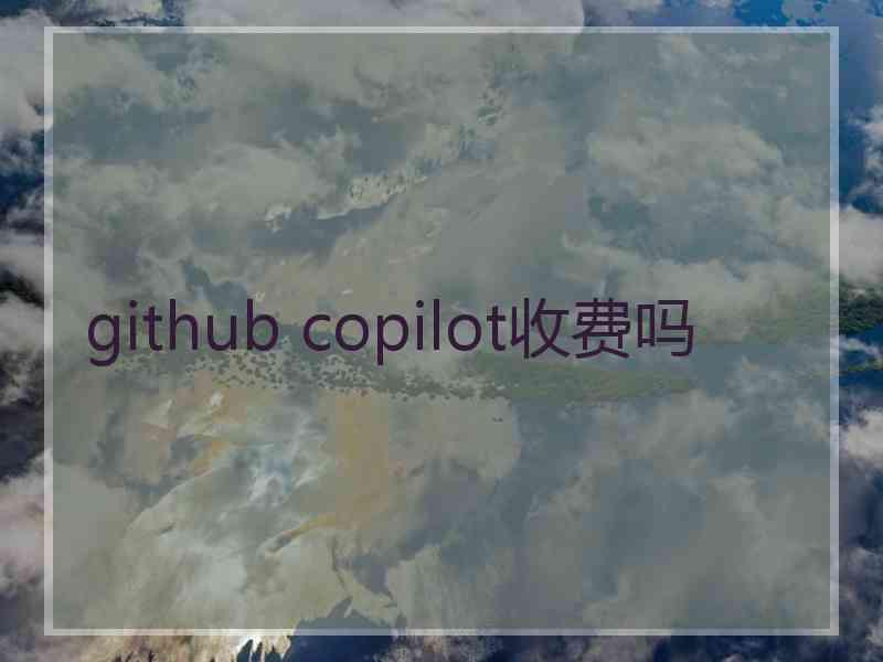 github copilot收费吗