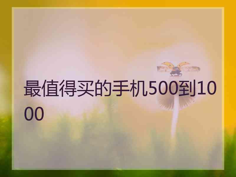 最值得买的手机500到1000