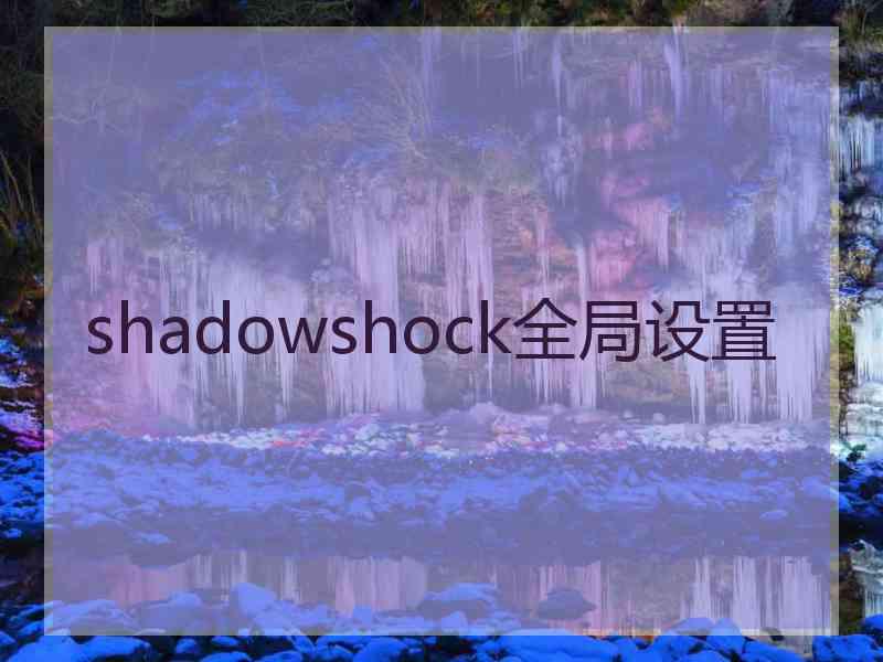 shadowshock全局设置