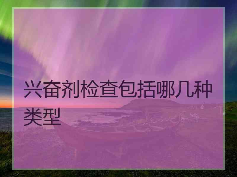 兴奋剂检查包括哪几种类型