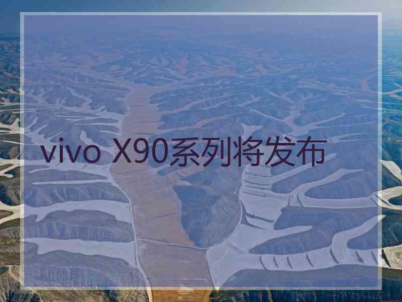 vivo X90系列将发布