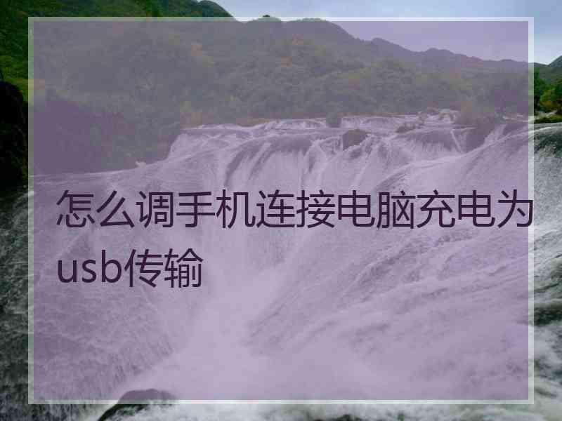 怎么调手机连接电脑充电为usb传输