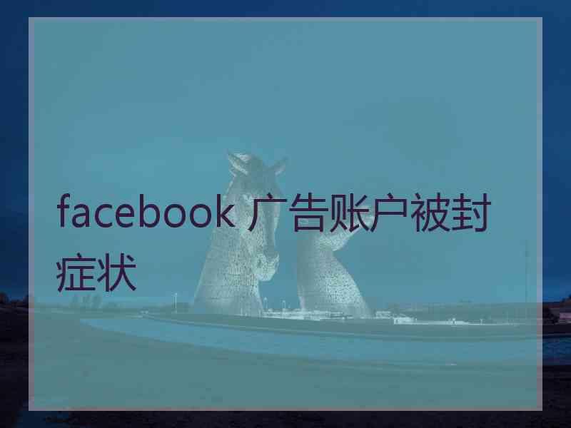 facebook 广告账户被封症状