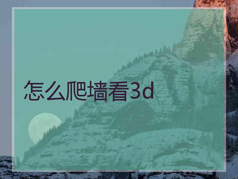 怎么爬墙看3d