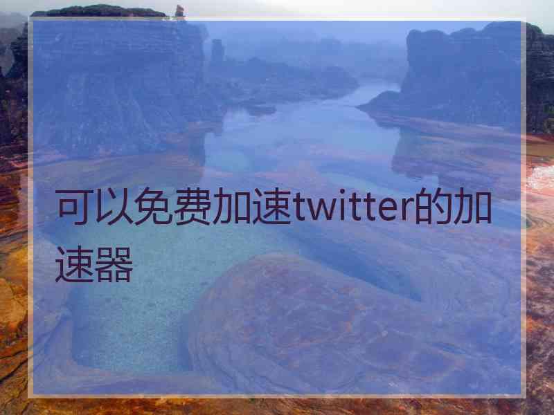 可以免费加速twitter的加速器