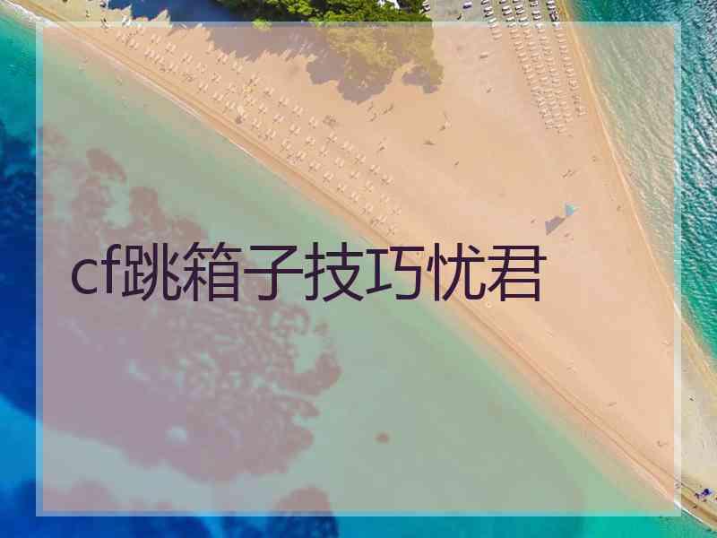 cf跳箱子技巧忧君