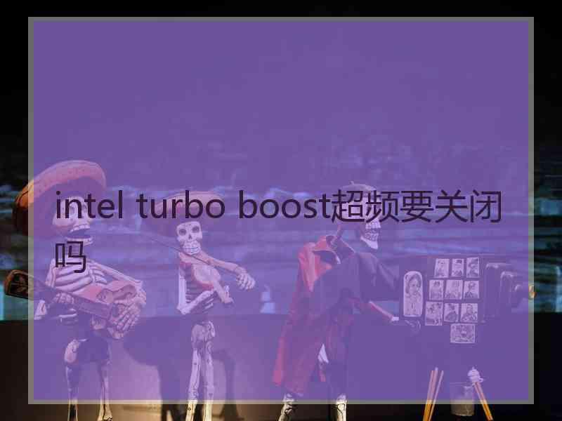 intel turbo boost超频要关闭吗