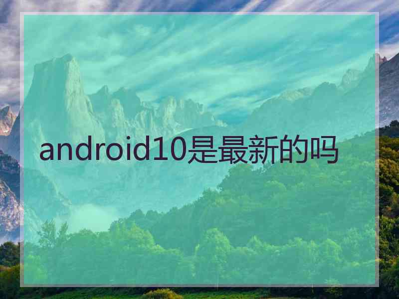 android10是最新的吗