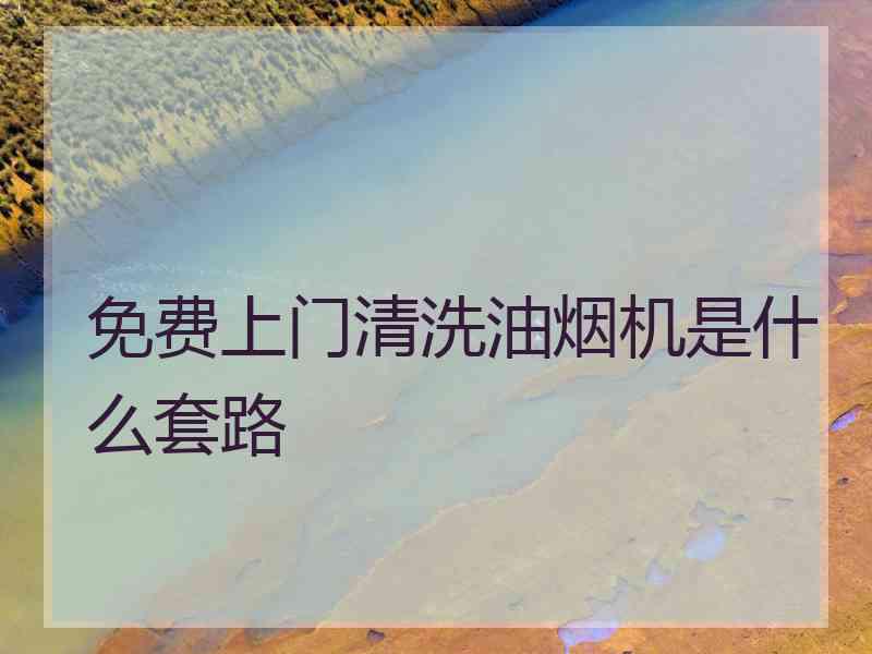 免费上门清洗油烟机是什么套路