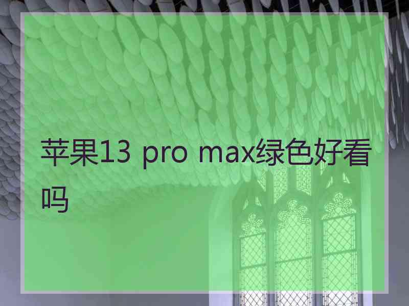 苹果13 pro max绿色好看吗