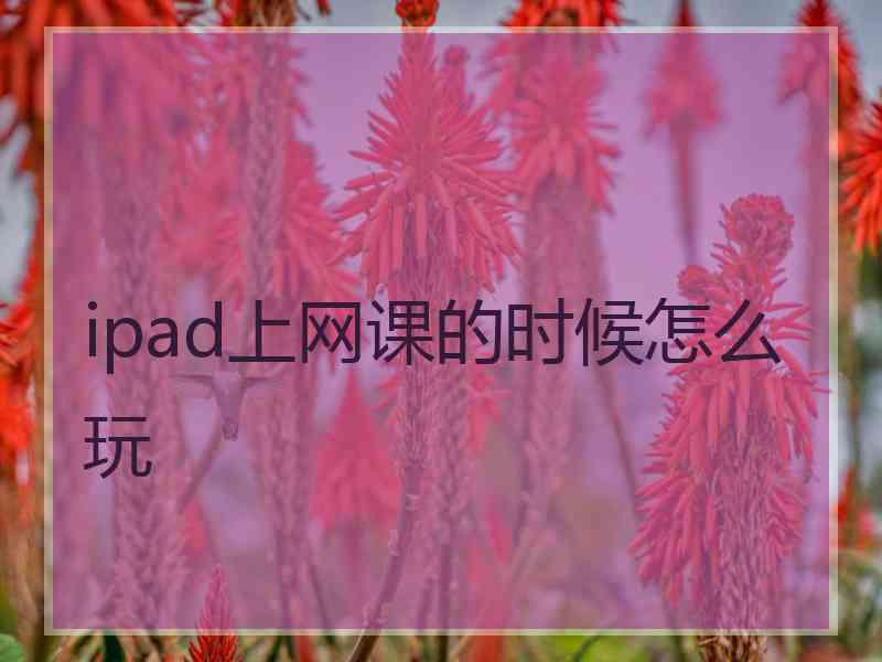 ipad上网课的时候怎么玩