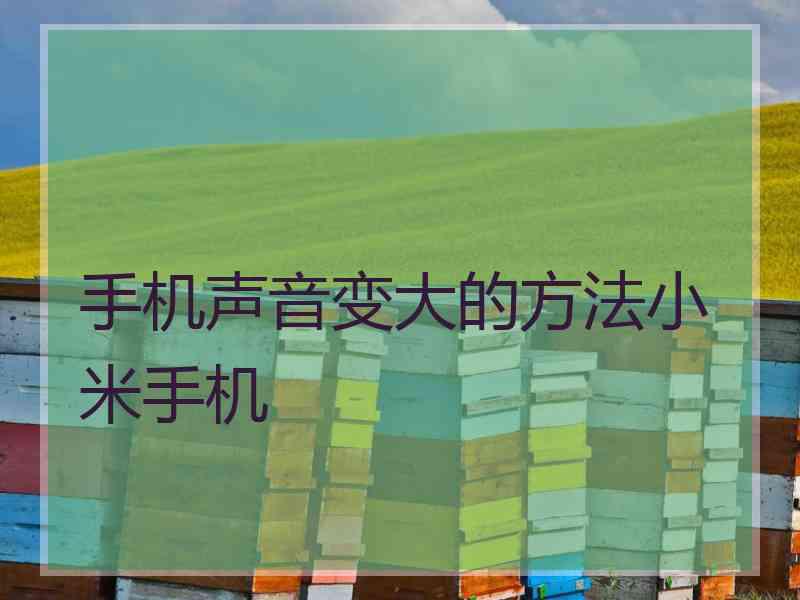 手机声音变大的方法小米手机