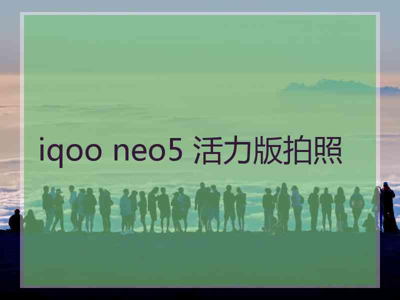 iqoo neo5 活力版拍照