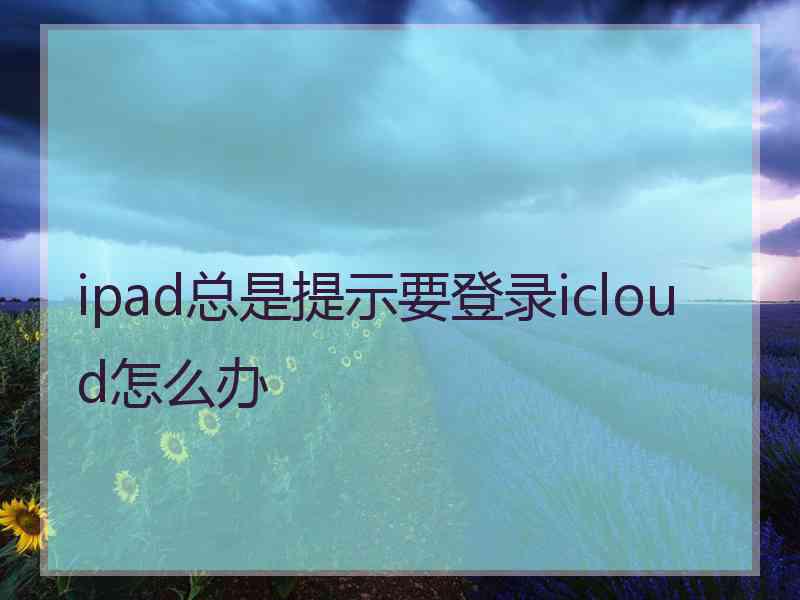 ipad总是提示要登录icloud怎么办