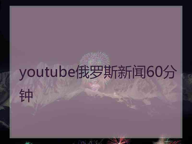 youtube俄罗斯新闻60分钟