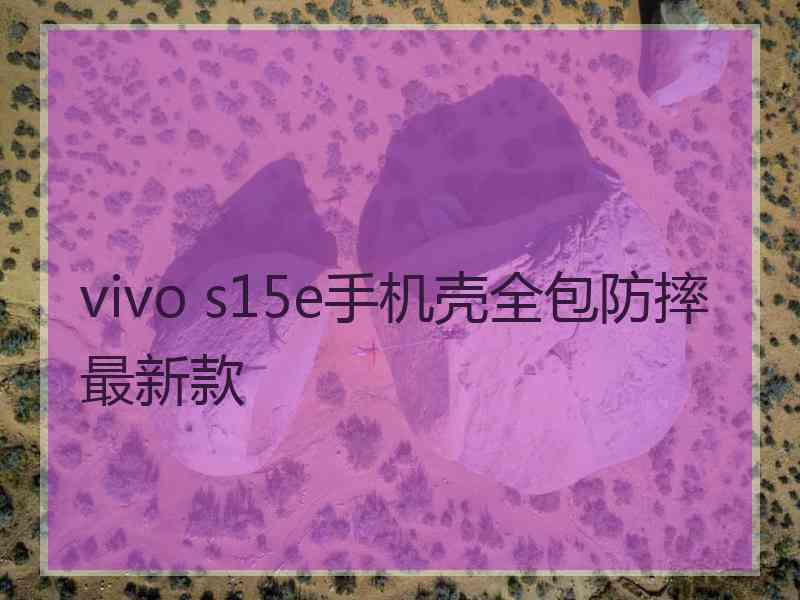 vivo s15e手机壳全包防摔最新款