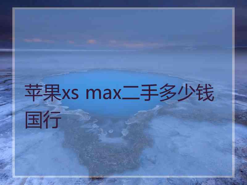 苹果xs max二手多少钱国行