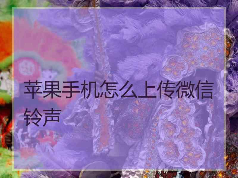 苹果手机怎么上传微信铃声