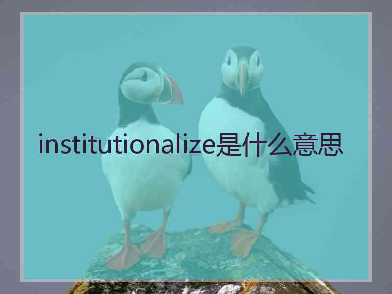 institutionalize是什么意思