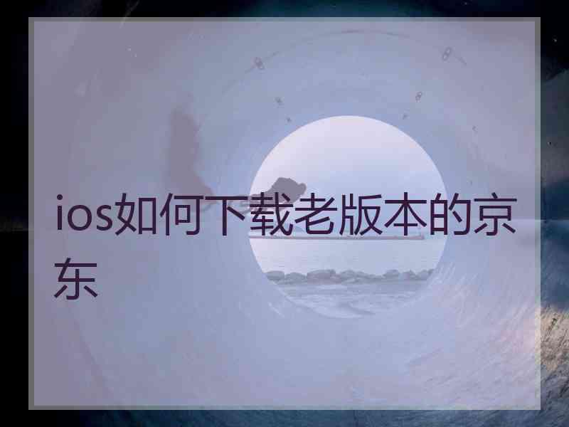 ios如何下载老版本的京东