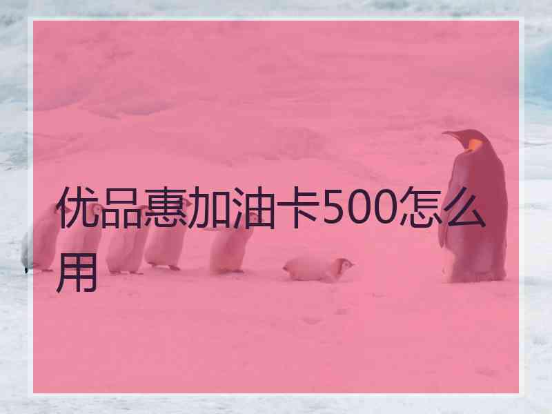 优品惠加油卡500怎么用