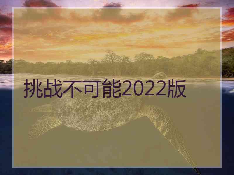 挑战不可能2022版