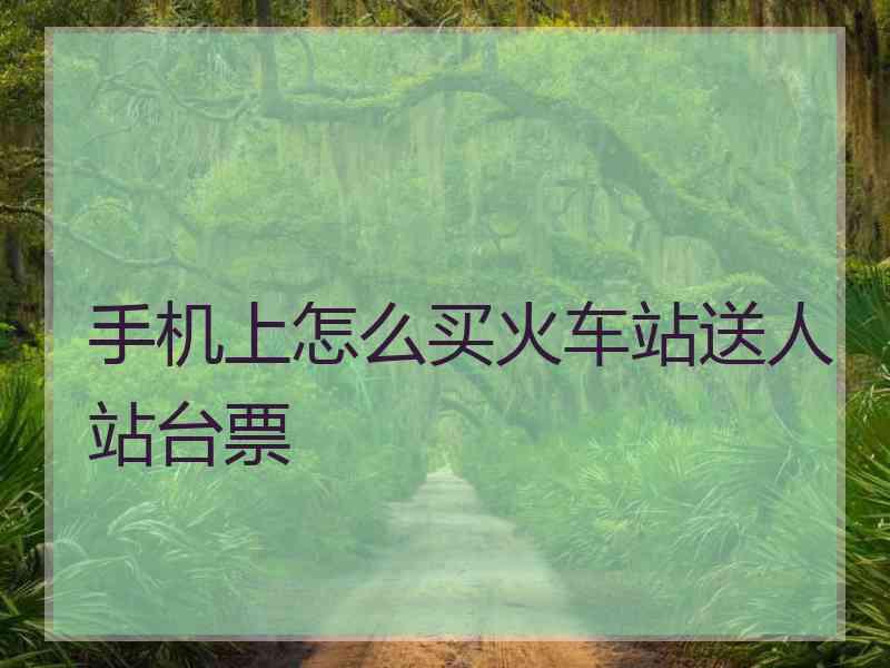 手机上怎么买火车站送人站台票